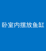 林芝阴阳风水化煞一百四十七——卧室内摆放鱼缸